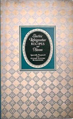 Electric Refrigerator Menus and Recipes: Prepared for the General Electric Refrigerator