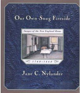 Our Own Snug Fireside Images of the New England Home, 1760-1860