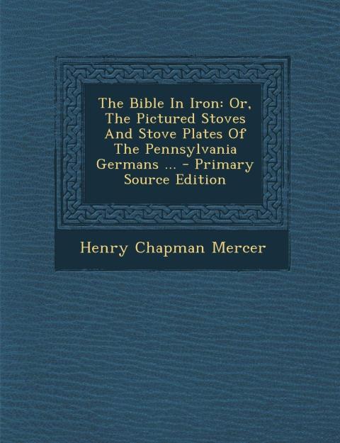 The Bible in Iron or The Pictured Stoves and Stove Plates of the Pennsylvania Germans