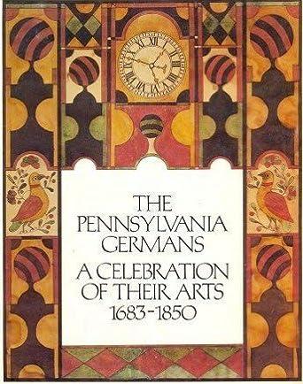 The Pennsylvania Germans A Celebration of their Arts 1683-1850: An Exhibition Organized by The Philadelphia Museum of Art & The Henry Francis Dupont Winterthur Museum