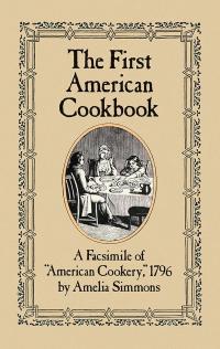 The First American Cookbook A Facsimile of "American Cookery," 1796