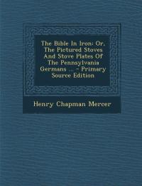 The Bible in Iron or The Pictured Stoves and Stove Plates of the Pennsylvania Germans