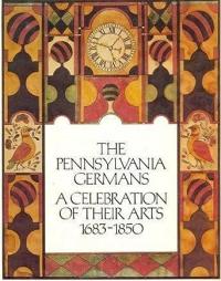 The Pennsylvania Germans A Celebration of their Arts 1683-1850: An Exhibition Organized by The Philadelphia Museum of Art & The Henry Francis Dupont Winterthur Museum