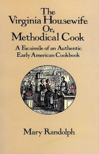 The Virginia housewife, or, Methodical cook : a facsimile of an authentic early American cookbook / Mary Randolph